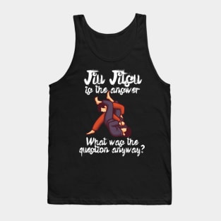 Jiu Jitsu is the answer What was the question anyway Tank Top